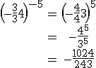 \begin{tabular}\(-\frac{3}{4}\)^{-5}&=&\(-\frac{4}{3}\)^{5}\\&=&-\frac{4^{5}}{3^{5}}\\&=&-\frac{1024}{243}\end{tabular}